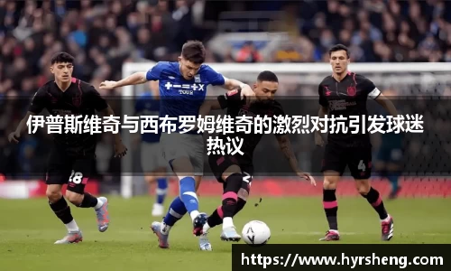 伊普斯维奇与西布罗姆维奇的激烈对抗引发球迷热议