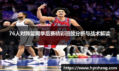 76人对阵篮网季后赛精彩回放分析与战术解读